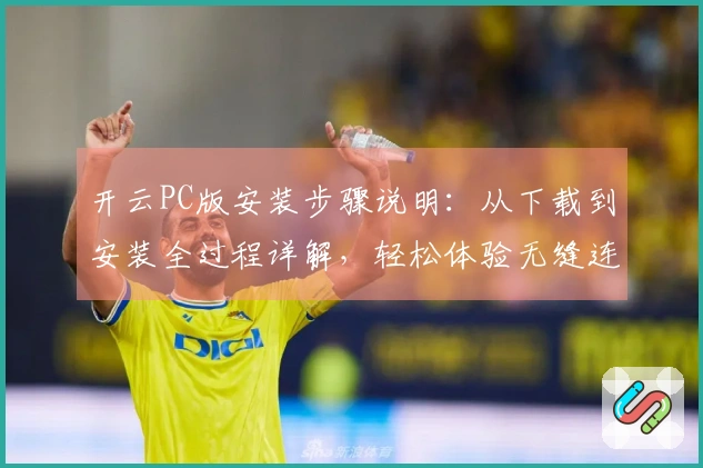 开云PC版安装步骤说明：从下载到安装全过程详解，轻松体验无缝连接
