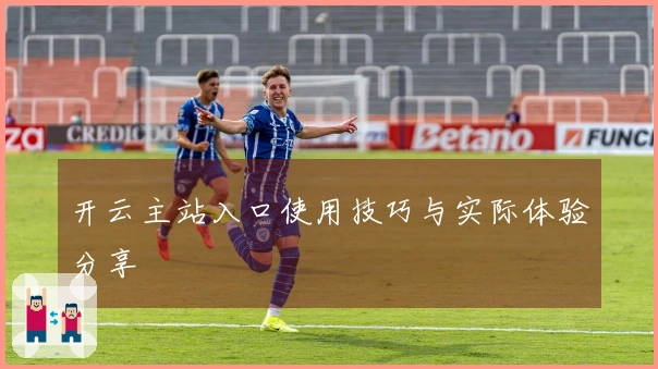 开云主站入口使用技巧与实际体验分享