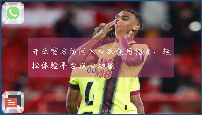 开云官方访问入口及使用指南，轻松体验平台核心功能