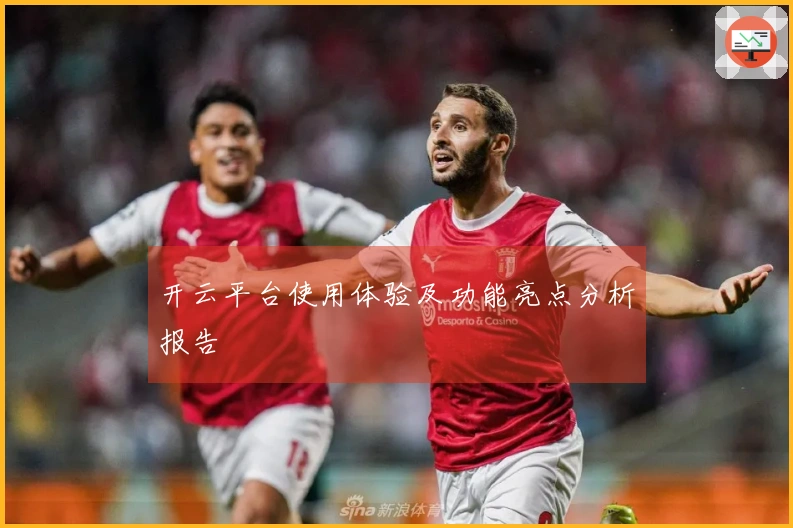 开云平台使用体验及功能亮点分析报告