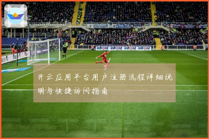 开云应用平台用户注册流程详细说明与快捷访问指南