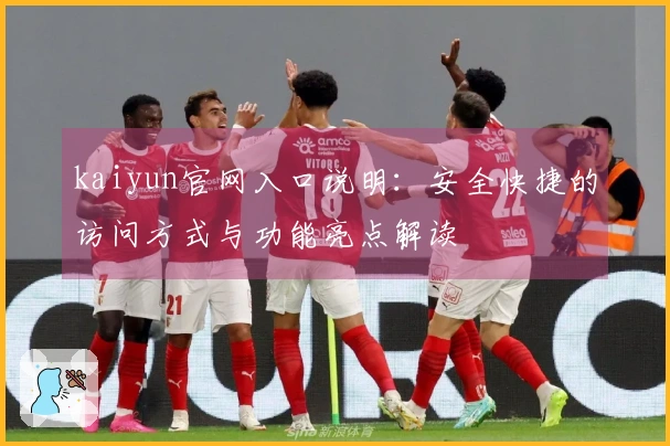 kaiyun官网入口说明：安全快捷的访问方式与功能亮点解读