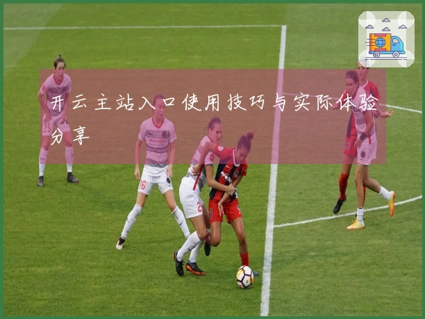 开云主站入口使用技巧与实际体验分享