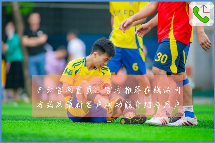 开云官网首页：官方推荐在线访问方式及最新客户端功能介绍与用户使用体验分享