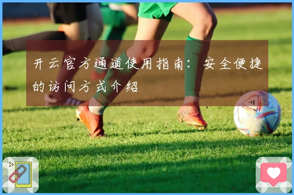 开云官方通道使用指南：安全便捷的访问方式介绍
