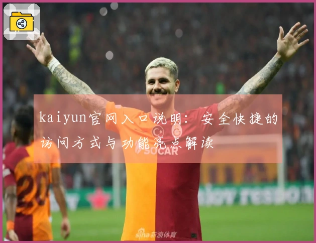 kaiyun官网入口说明：安全快捷的访问方式与功能亮点解读