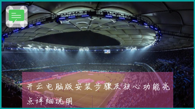 开云电脑版安装步骤及核心功能亮点详细说明