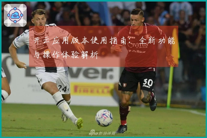 开云应用版本使用指南：全新功能与操作体验解析